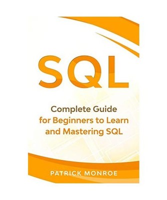 SQL: Complete Guide for Beginners to Learn and Mastering SQL, Patrick Monroe