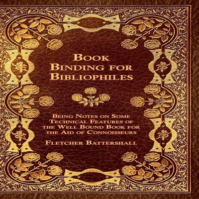 Book Binding For Bibliophiles - Being Notes On Some Technical Fea