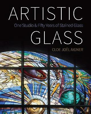 Artistic Glass: One Studio and Fifty Years of Stained Glass by Cloe Joel...