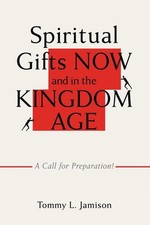 Spiritual Gifts NOW and in the KINGDOM AGE: A Call for Preparation! by Tommy L. 
