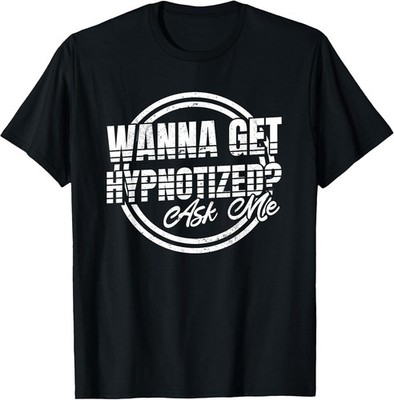Wanna Get Hypnotized Ask Me, Brain Hypnotist and Hypnosis T-Shirt