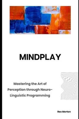 Mindplay: Mastering the Art of Perception through Neuro-Linguistic Programming b