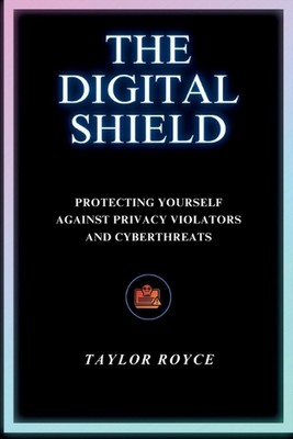 The Digital Shield: Protecting Yourself Against Privacy Violators and Cyberthrea