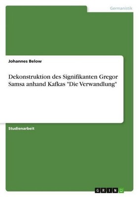 Dekonstruktion des Signifikanten Gregor Samsa anhand Kafkas ''Die Verwandlung'' 