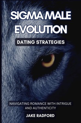 Sigma Male Evolution: Dating Strategies: Navigating Romance with Intrigue and Au