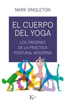 El cuerpo del yoga/ The Body of Yoga : Los Orígenes De La Práctica Postural M...