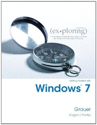 EXPLORING GETTING STARTED WITH WINDOWS 7 By Robert T. Grauer & Mary Anne Poatsy