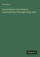 Anonymous | Annual Report Of The Board Of Commissioners Of Savings Banks 1883