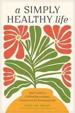 A Simply Healthy Life: Your Guide to Cultivating a Happy, Connected, and Intenti
