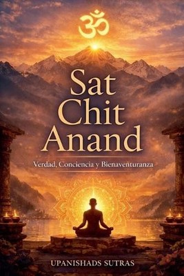 Sat Chit Anand: Verdad, Conciencia y Bienaventuranza by Upanishads Sutras (Spani
