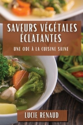 Saveurs Végétales Éclatantes: Une Ode à la Cuisine Saine [French]