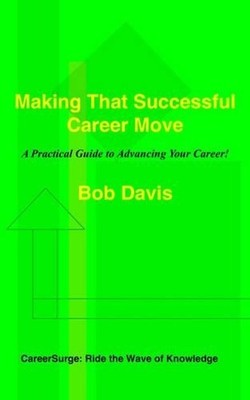 Making That Successful Career Move: A Practical Guide to Advancing Your Career!