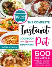 The Complete Instant Pot Cookbook For Beginners: 600 Everyday Pressure Cooke...