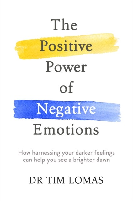 The Positive Power Of Negative Emotions : How Harnessing Your Darker Feelings Can Help You See A Brighter Dawn Dr Tim Lomas - Image 4