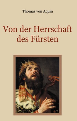 Von der Herrschaft des Fürsten - Eine christliche Staatslehre Thomas von Aquin