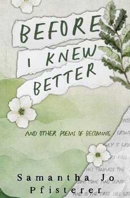 Before I Knew Better: (and other poems of Becoming) by Samantha Jo Pfisterer Pap