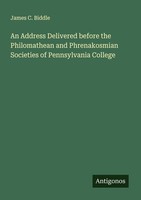 An Address Delivered Before The Philomathean And Phrenakosmian Societies Of Penn