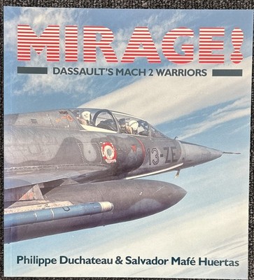 MIRAGE! Dassault's Mach 2 Warriors by Philippe Duchateau & Salvador Mafe Huertas