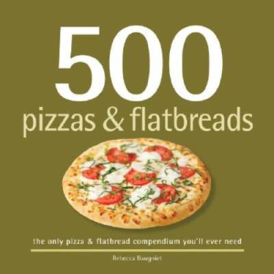 500 Pizzas & Flatbreads: The Only Pizza & Flatbread Compendium You'l - VERY GOOD