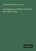 Frederick William Henry Seward | Autobiography Of William H. Seward From 1801...