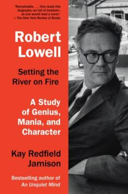 Robert Lowell, Setting the River on Fire: A Study of Genius, Mania, and Characte