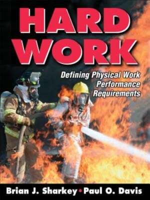 Hard Work: Defining Physical Work Performance Requirements by Brian J Sharkey