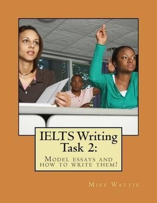 IELTS Writing Task 2: : Model essays and how to write them! by Mike Wattie (Engl