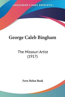 George Caleb Bingham The Missouri Artist (1917) Fern Helen Rusk Taschenbuch 2008