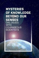 Mysteries of Knowledge Beyond Our Senses: Dialogues with Courageous Scientists