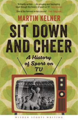 Sit Down and Cheer: A History of Sport on TV (Wisden Sports Writing), Martin Kel