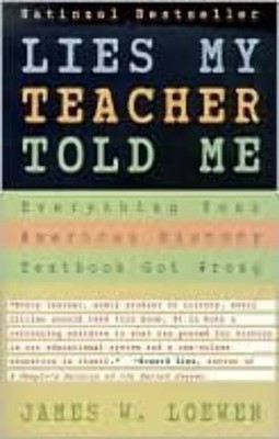 Lies My Teacher Told Me : Everything Your American History Textbook Got Wron...