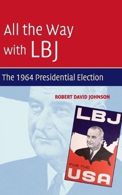 All the Way with LBJ: The 1964 Presidential Election by Robert David Johnson (En