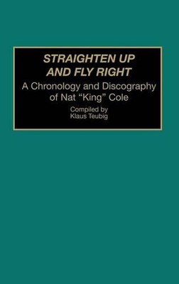 Straighten Up and Fly Right: A Chronology and Discography of Nat King Cole by Kl
