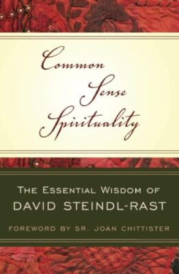 Common Sense Spirituality: The Essential Wisdom of David Steindl-Rast