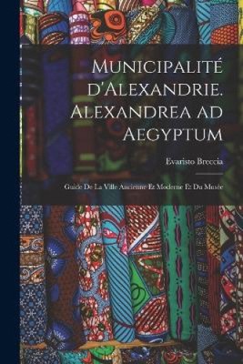 Municipalité d'Alexandrie. Alexandrea ad Aegyptum; guide de la ville ancienne
