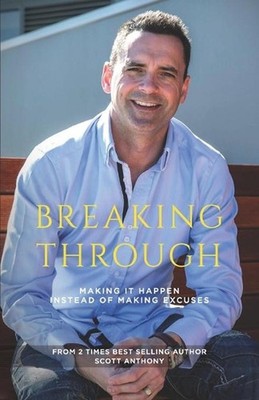 Breaking-Through: Making It Happen Rather Than Making Excuses by Scott Anthony (