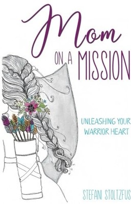 MOM ON A MISSION: UNLEASHING YOUR WARRIOR HEART By Stefani Stoltzfus *Excellent*