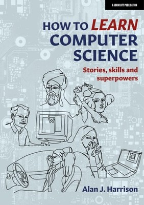 How to Learn Computer Science: Stories, skills  by Alan J. Harrison PAPERBACK