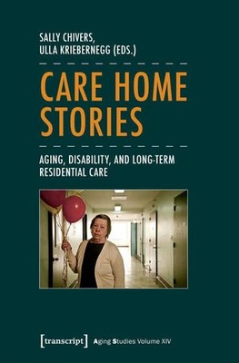 Care Home Stories Aging, Disability, and Long-Term Residential Care Chivers, Sal