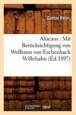 Aliscans: Mit Bercksichtigung Von Wolframs Von Eschenbach Willehalm (d.1897): Mi