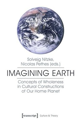 Imagining Earth: Concepts of Wholeness in Cultural Constructions of Our Home Pl