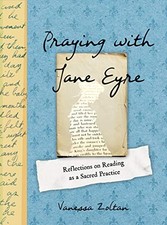 Praying with Jane Eyre: Reflections on Reading as a Sacred Practice by Zoltan,