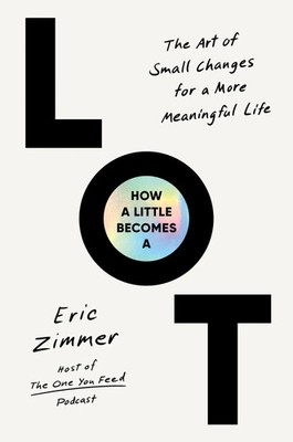How a Little Becomes a Lot The Art of Small Changes for a More Meaningful Life