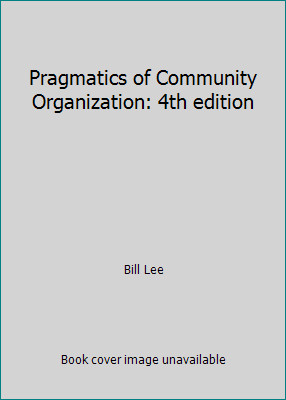Pragmatics of Community Organization: 4th edition by Bill Lee