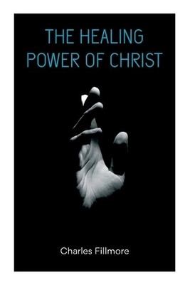 Charles Fillmore The Healing Power of Christ (Taschenbuch)