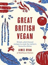 GREAT BRITISH VEGAN: SIMPLE, PLANT-BASED RECIPES TO COOK By Aimee Ryan BRAND NEW