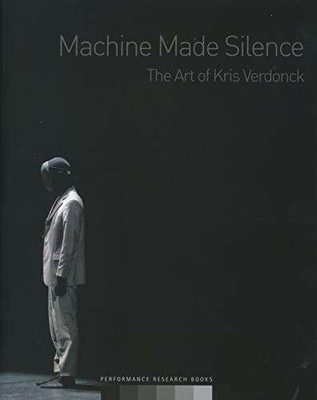 Machine Made Silence: The Art of Kris Verdonck Buch Performance Research Books