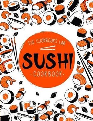 Sushi Cookbook: The Step-by-Step Sushi Guide for beginners with easy to follow, 