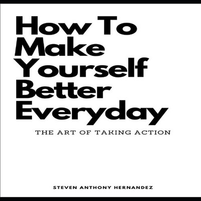 How To Make Yourself Better Everyday The Art of Taking Action Ste
