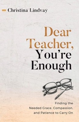 Dear Teacher, You're Enough: Finding the Needed Grace, Compassion, and Patience